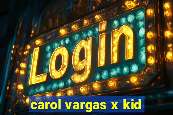 carol vargas x kid